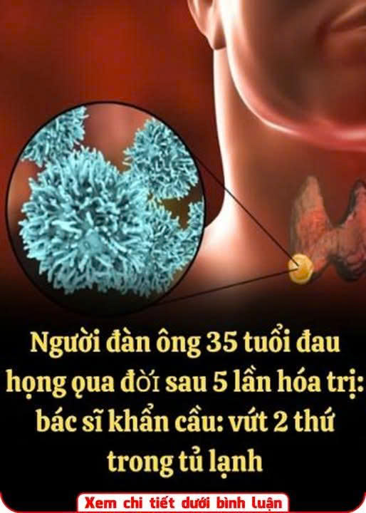 Người đàn ông 35 tuổi đau họng t:uvo:::ng sau 5 lần hóa trị, bác sĩ khẩn cầu: Vứt 2 thứ trong tủ lạnh đi